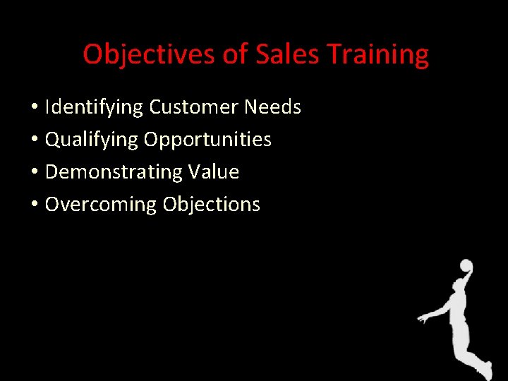 Objectives of Sales Training • Identifying Customer Needs • Qualifying Opportunities • Demonstrating Value