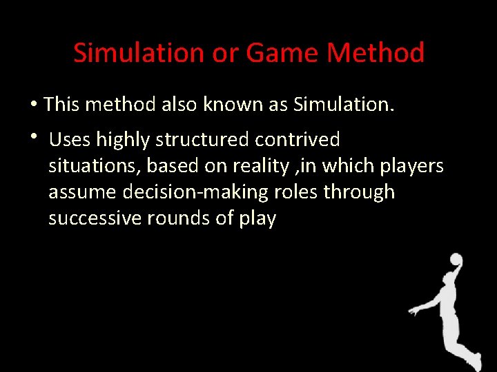 Simulation or Game Method • This method also known as Simulation. • Uses highly