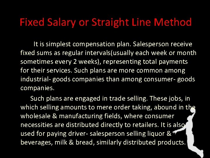 Fixed Salary or Straight Line Method It is simplest compensation plan. Salesperson receive fixed