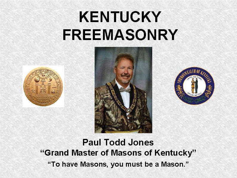 KENTUCKY FREEMASONRY Paul Todd Jones “Grand Master of Masons of Kentucky” “To have Masons,