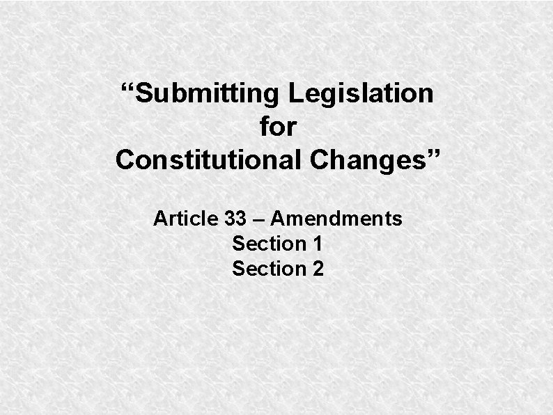 “Submitting Legislation for Constitutional Changes” Article 33 – Amendments Section 1 Section 2 