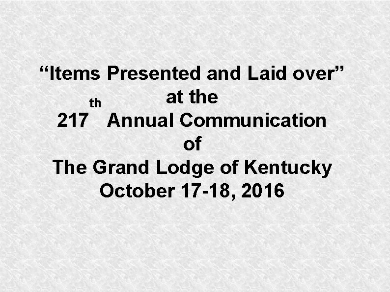 “Items Presented and Laid over” at the th 217 Annual Communication of The Grand “Items Presented and Laid over” at the th 217 Annual Communication of The Grand