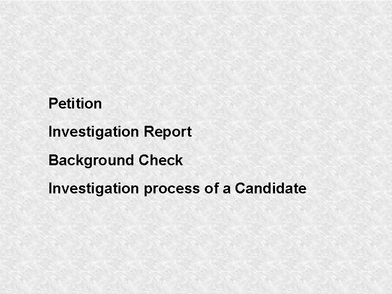 Petition Investigation Report Background Check Investigation process of a Candidate 