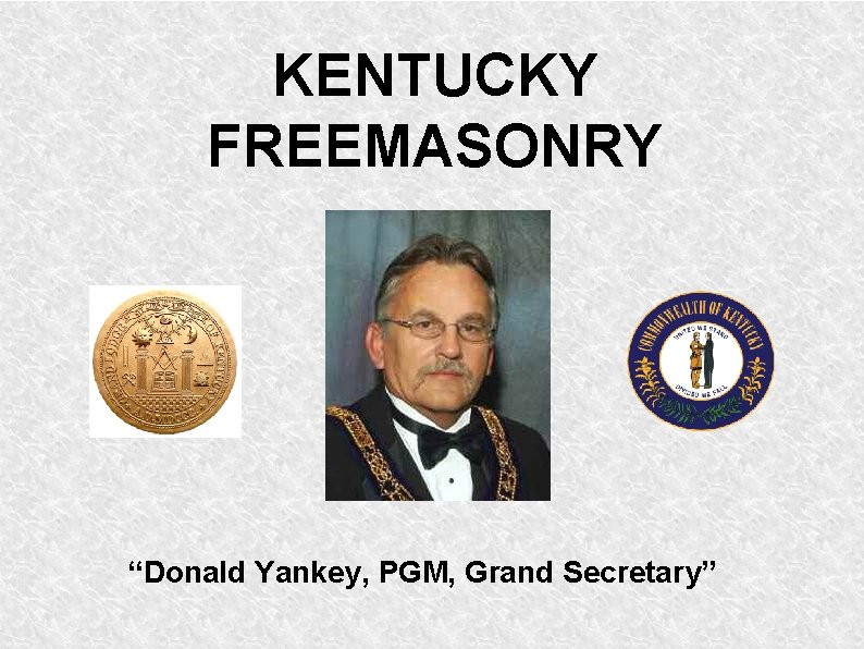 KENTUCKY FREEMASONRY “Donald Yankey, PGM, Grand Secretary” KENTUCKY FREEMASONRY “Donald Yankey, PGM, Grand Secretary”