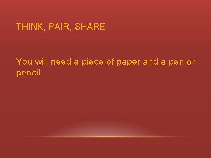 THINK, PAIR, SHARE You will need a piece of paper and a pen or