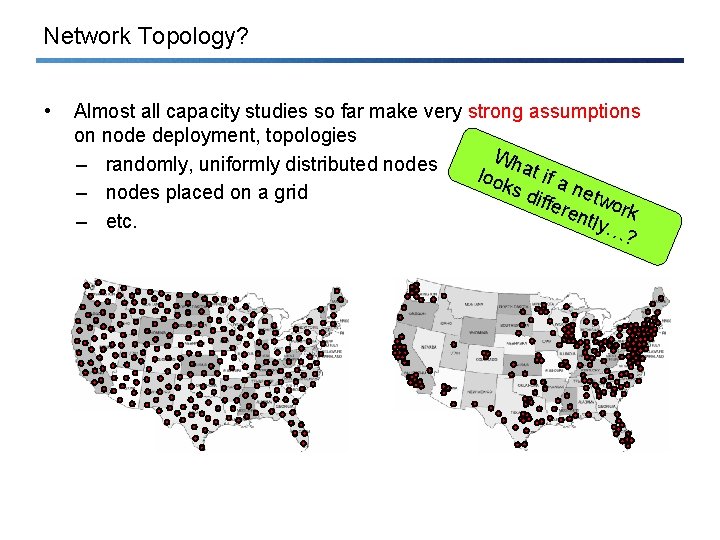 Network Topology? • Almost all capacity studies so far make very strong assumptions on