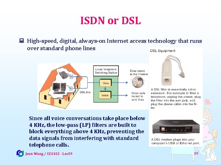 ISDN or DSL : High-speed, digital, always-on Internet access technology that runs over standard