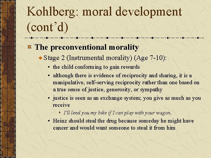 Kohlberg: moral development (cont’d) The preconventional morality Stage 2 (Instrumental morality) (Age 7 -10):