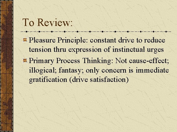 To Review: Pleasure Principle: constant drive to reduce tension thru expression of instinctual urges