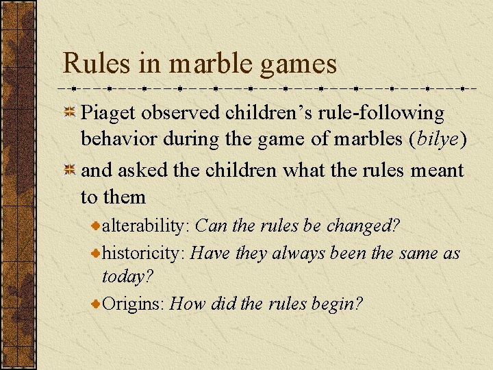 Rules in marble games Piaget observed children’s rule-following behavior during the game of marbles