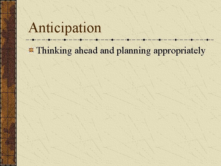 Anticipation Thinking ahead and planning appropriately 