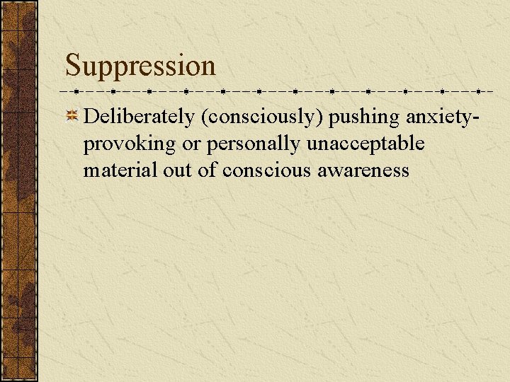 Suppression Deliberately (consciously) pushing anxietyprovoking or personally unacceptable material out of conscious awareness 