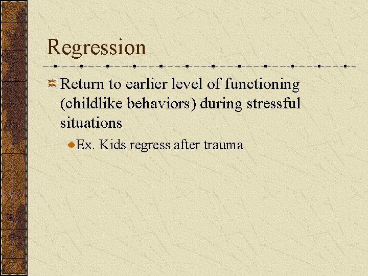 Regression Return to earlier level of functioning (childlike behaviors) during stressful situations Ex. Kids