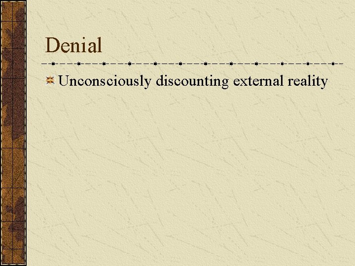 Denial Unconsciously discounting external reality 