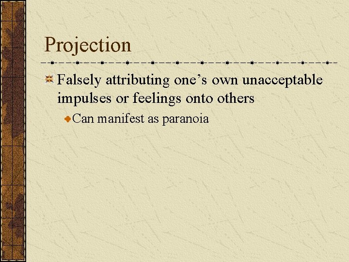Projection Falsely attributing one’s own unacceptable impulses or feelings onto others Can manifest as