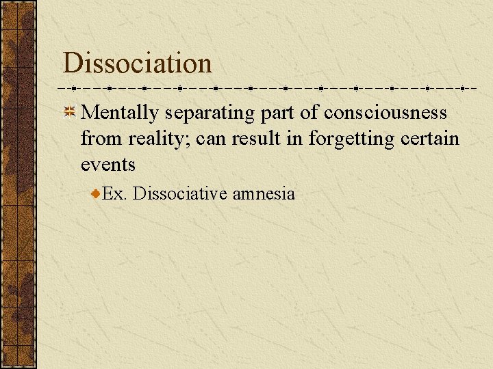 Dissociation Mentally separating part of consciousness from reality; can result in forgetting certain events