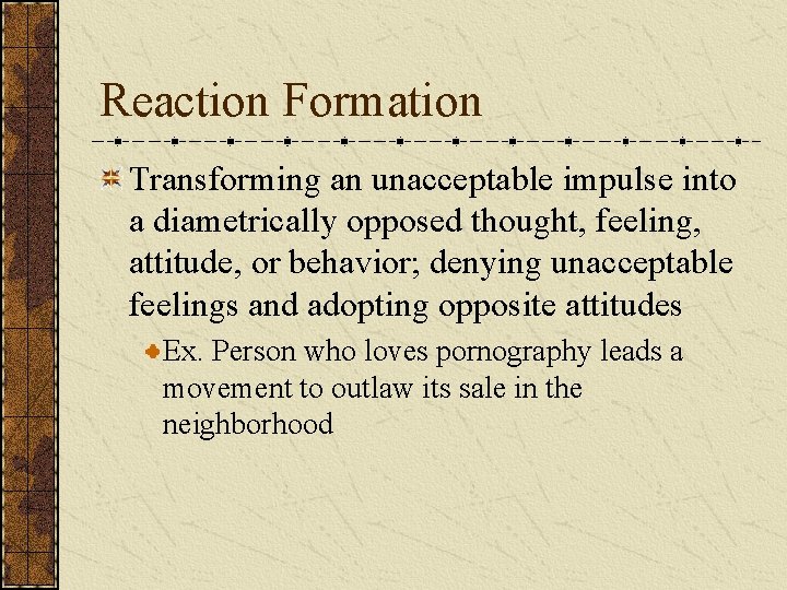 Reaction Formation Transforming an unacceptable impulse into a diametrically opposed thought, feeling, attitude, or