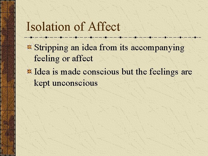 Isolation of Affect Stripping an idea from its accompanying feeling or affect Idea is