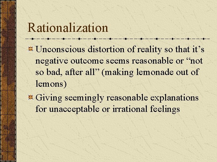 Rationalization Unconscious distortion of reality so that it’s negative outcome seems reasonable or “not