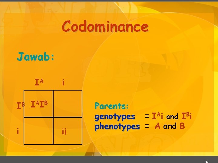 Codominance Jawab: IA IB i i I AI B ii Parents: genotypes = IAi