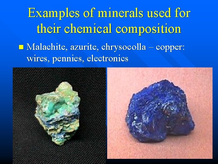 Examples of minerals used for their chemical composition n Malachite, azurite, chrysocolla – copper: