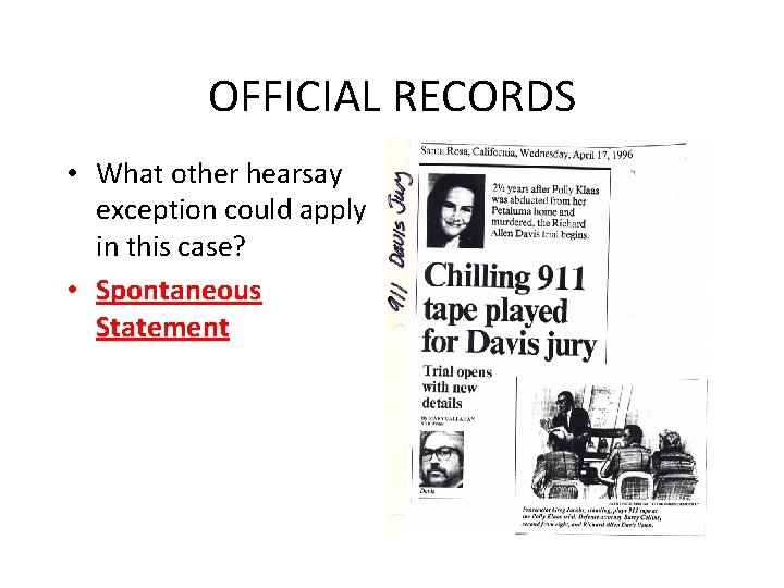 OFFICIAL RECORDS • What other hearsay exception could apply in this case? • Spontaneous