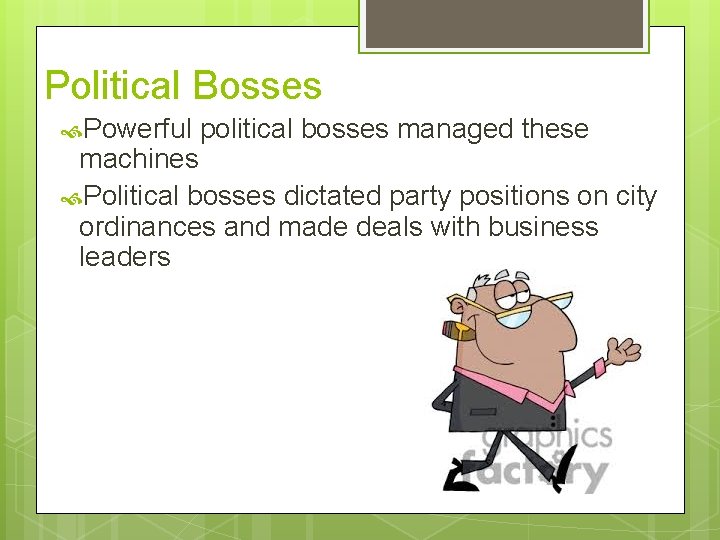 Political Bosses Powerful political bosses managed these machines Political bosses dictated party positions on