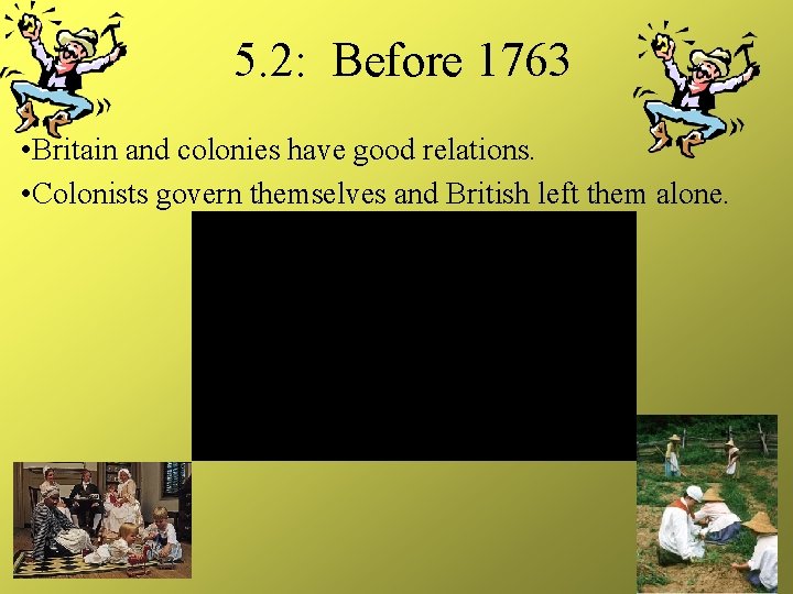 5. 2: Before 1763 • Britain and colonies have good relations. • Colonists govern 5. 2: Before 1763 • Britain and colonies have good relations. • Colonists govern