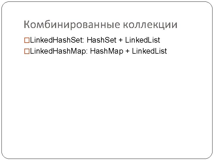 Комбинированные коллекции �Linked. Hash. Set: Hash. Set + Linked. List �Linked. Hash. Map: Hash.