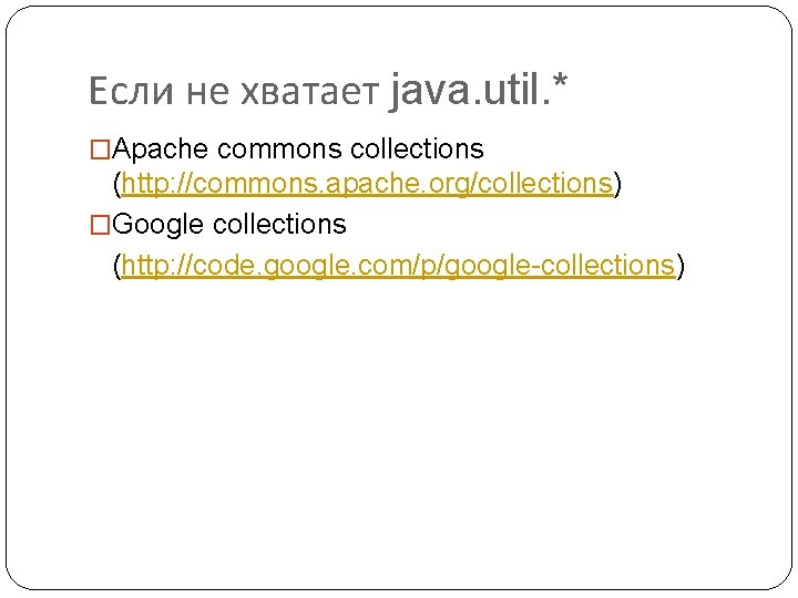 Если не хватает java. util. * �Apache commons collections (http: //commons. apache. org/collections) �Google