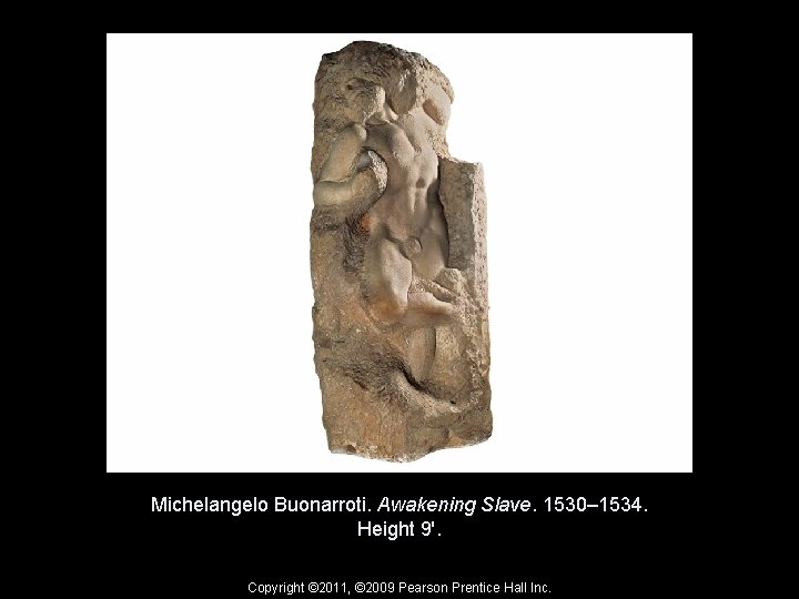 Michelangelo Buonarroti. Awakening Slave. 1530– 1534. Height 9'. Copyright © 2011, © 2009 Pearson
