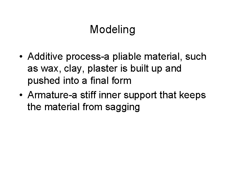Modeling • Additive process-a pliable material, such as wax, clay, plaster is built up