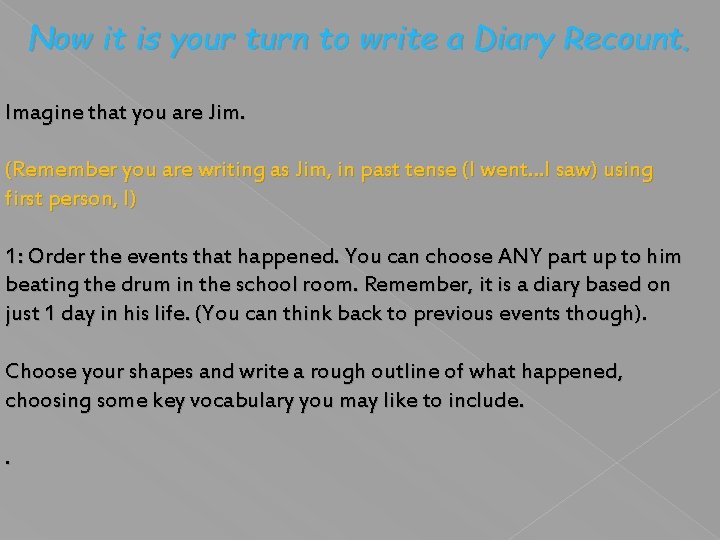 Now it is your turn to write a Diary Recount. Imagine that you are