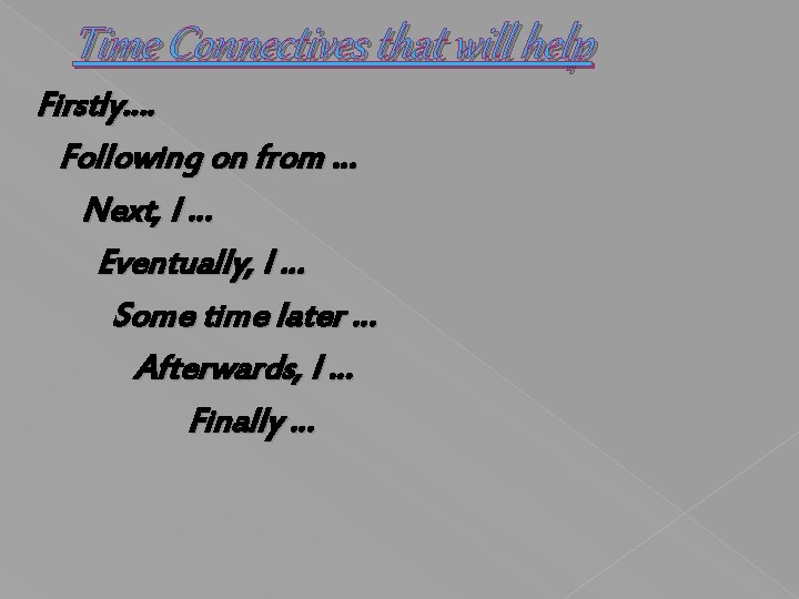 Time Connectives that will help Firstly…. Following on from … Next, I … Eventually,