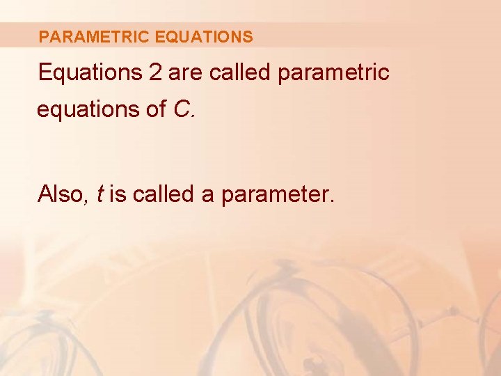 PARAMETRIC EQUATIONS Equations 2 are called parametric equations of C. Also, t is called