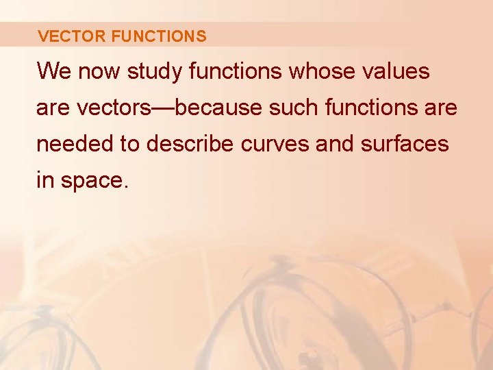 VECTOR FUNCTIONS We now study functions whose values are vectors—because such functions are needed