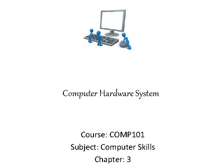 Computer Hardware System Course: COMP 101 Subject: Computer Skills Chapter: 3 