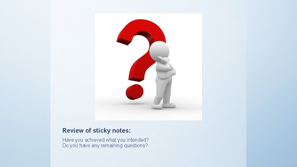 Review of sticky notes: Have you achieved what you intended? Do you have any
