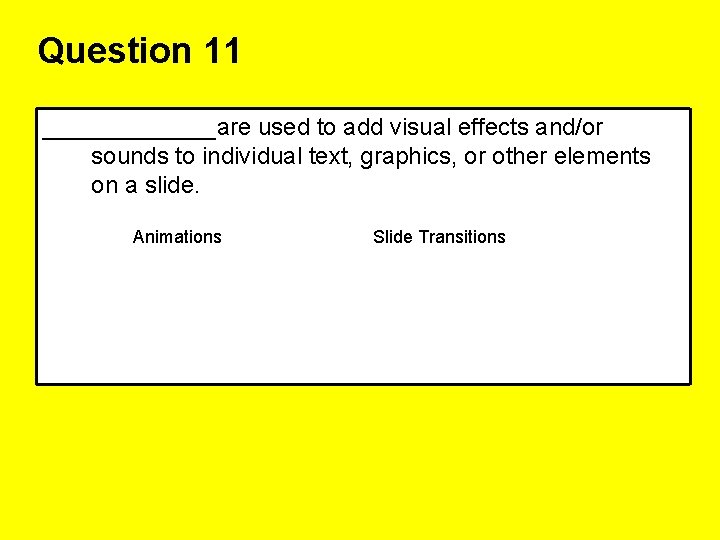 Question 11 _______are used to add visual effects and/or sounds to individual text, graphics,