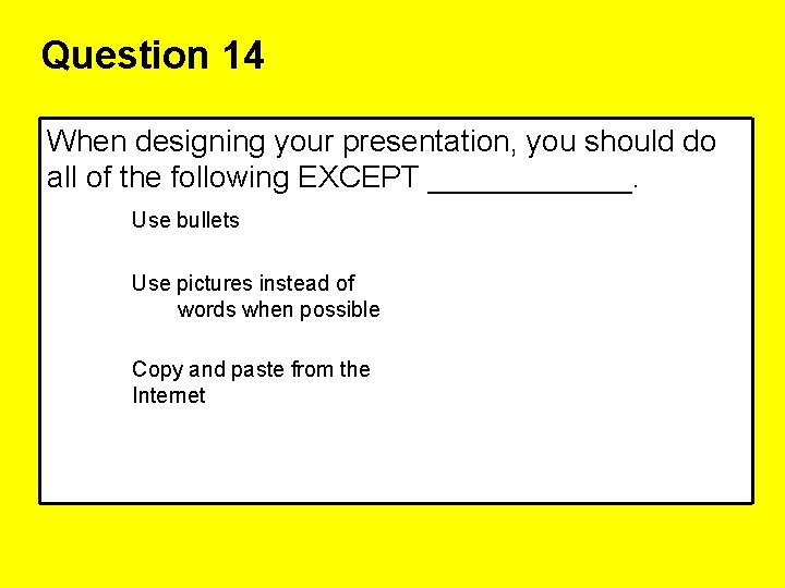 Question 14 When designing your presentation, you should do all of the following EXCEPT