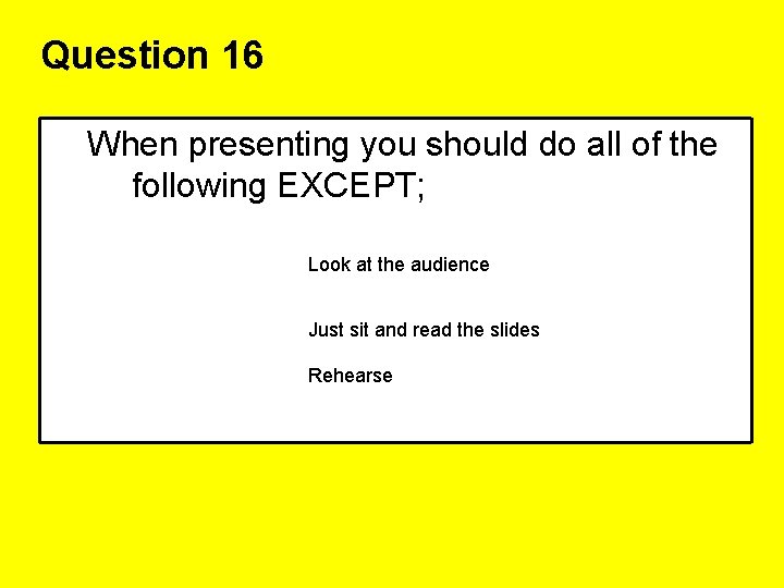 Question 16 When presenting you should do all of the following EXCEPT; Look at