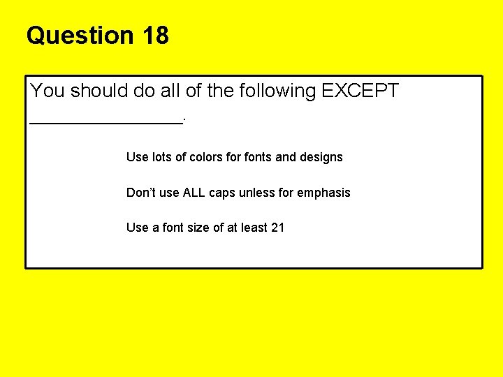Question 18 You should do all of the following EXCEPT _______. Use lots of