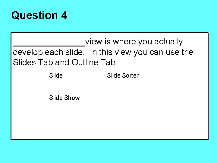 Question 4 ______view is where you actually develop each slide. In this view you
