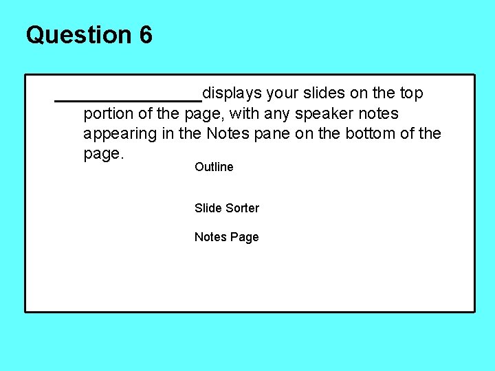 Question 6 ______displays your slides on the top portion of the page, with any
