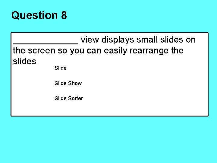 Question 8 _______ view displays small slides on the screen so you can easily