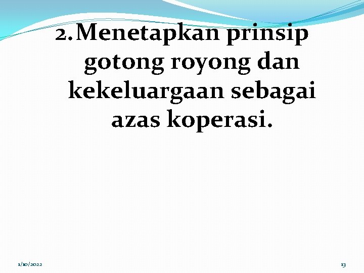 2. Menetapkan prinsip gotong royong dan kekeluargaan sebagai azas koperasi. 1/10/2022 13 