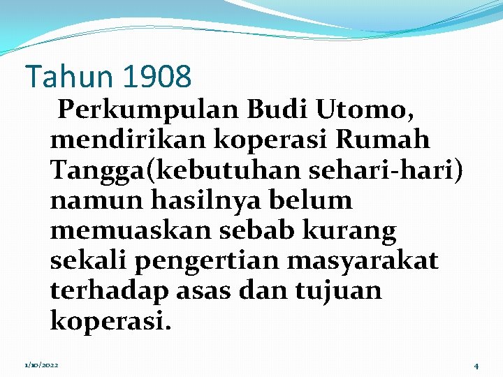 Tahun 1908 Perkumpulan Budi Utomo, mendirikan koperasi Rumah Tangga(kebutuhan sehari-hari) namun hasilnya belum memuaskan