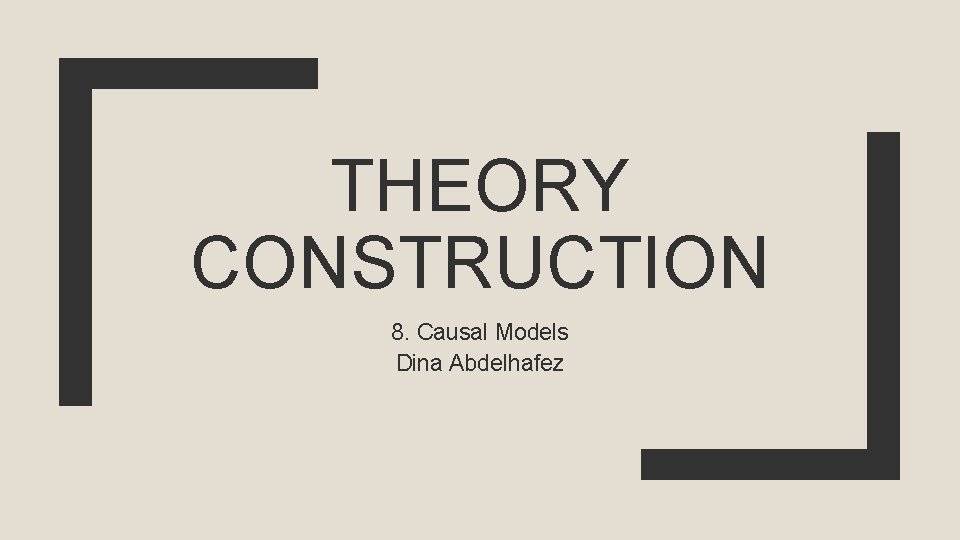 THEORY CONSTRUCTION 8. Causal Models Dina Abdelhafez 
