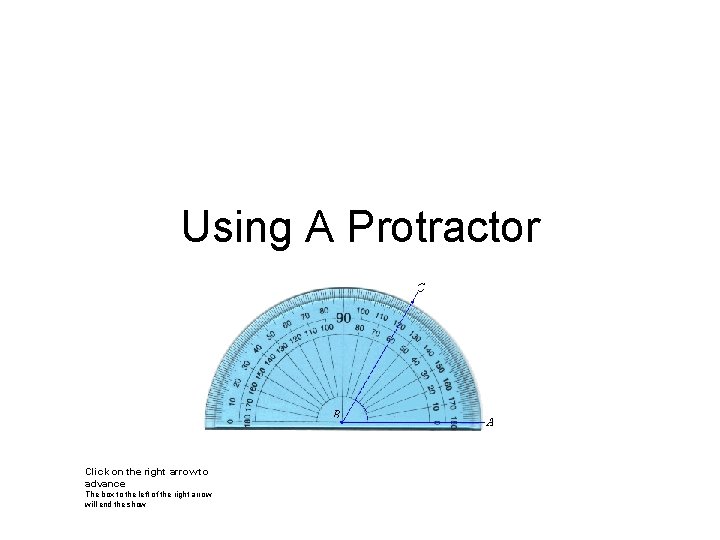 Using A Protractor Click on the right arrow to advance The box to the