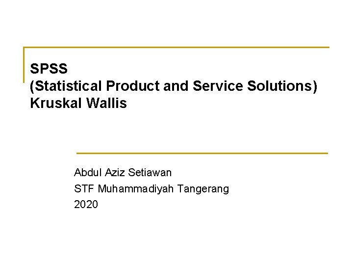 SPSS (Statistical Product and Service Solutions) Kruskal Wallis Abdul Aziz Setiawan STF Muhammadiyah Tangerang SPSS (Statistical Product and Service Solutions) Kruskal Wallis Abdul Aziz Setiawan STF Muhammadiyah Tangerang